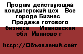 Продам действующий кондитерский цех - Все города Бизнес » Продажа готового бизнеса   . Ивановская обл.,Иваново г.